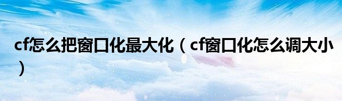 cf怎么把窗口化最大化（cf窗口化怎么调大小）