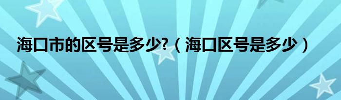 海口市的区号是多少?（海口区号是多少）