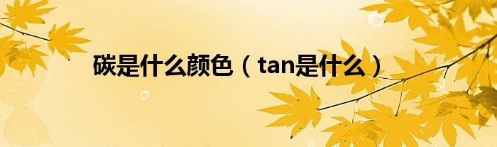 碳是什么颜色（tan是什么）