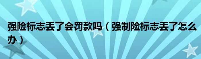 强险标志丢了会罚款吗（强制险标志丢了怎么办）