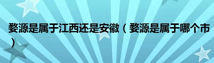 婺源是属于江西还是安徽（婺源是属于哪个市）