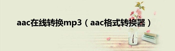 aac在线转换mp3（aac格式转换器）