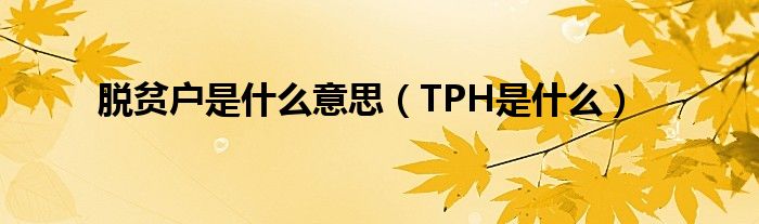 脱贫户是什么意思（TPH是什么）