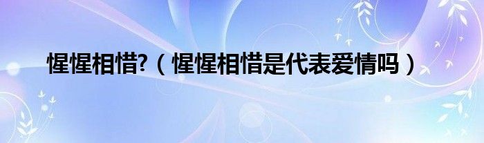 惺惺相惜?（惺惺相惜是代表爱情吗）