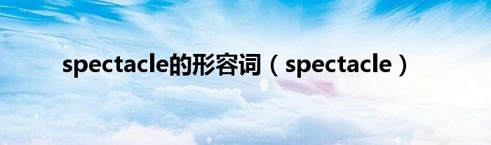 spectacle的形容词（spectacle）