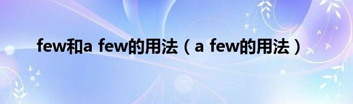 few和a few的用法（a few的用法）