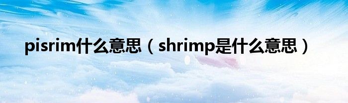 pisrim什么意思（shrimp是什么意思）