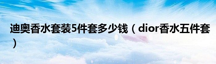 迪奥香水套装5件套多少钱（dior香水五件套）