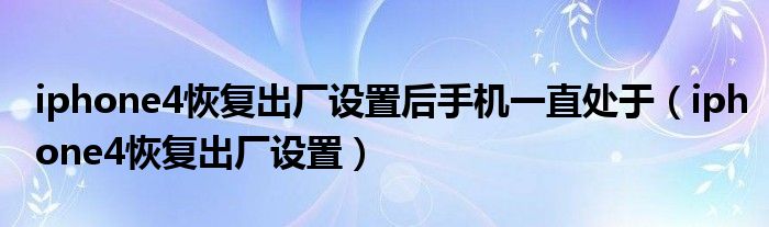 iphone4恢复出厂设置后手机一直处于（iphone4恢复出厂设置）