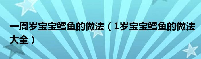 一周岁宝宝鳕鱼的做法（1岁宝宝鳕鱼的做法大全）