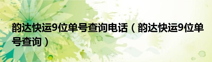 韵达快运9位单号查询电话（韵达快运9位单号查询）