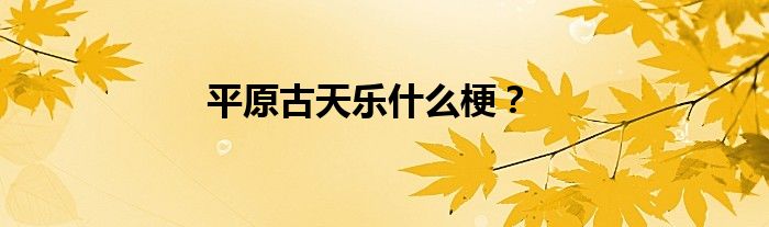 平原古天乐什么梗？