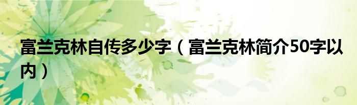 富兰克林自传多少字（富兰克林简介50字以内）