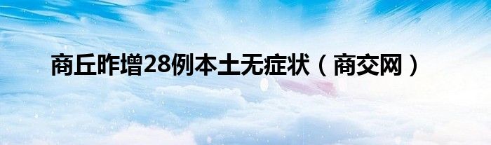 商丘昨增28例本土无症状（商交网）