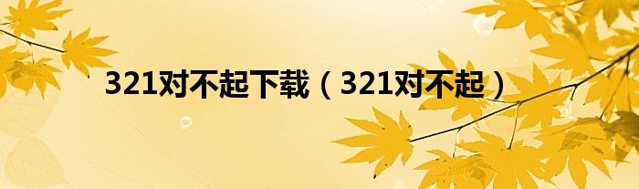 321对不起下载（321对不起）