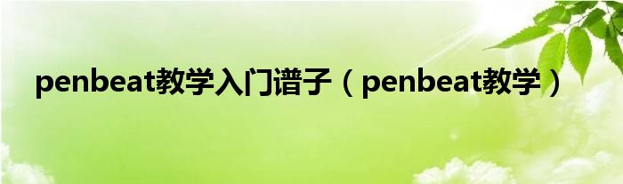 penbeat教学入门谱子（penbeat教学）