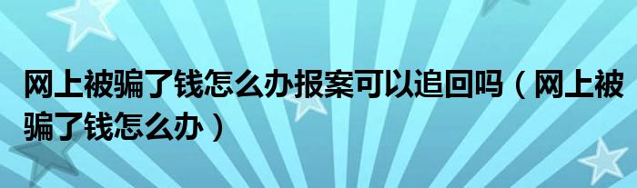 网上被骗了钱怎么办报案可以追回吗（网上被骗了钱怎么办）