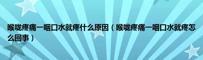 喉咙疼痛一咽口水就疼什么原因（喉咙疼痛一咽口水就疼怎么回事）