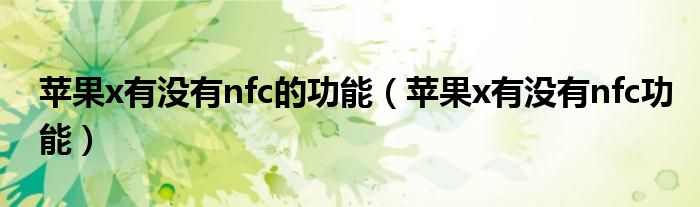 苹果x有没有nfc的功能（苹果x有没有nfc功能）