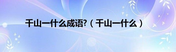 千山一什么成语?（千山一什么）