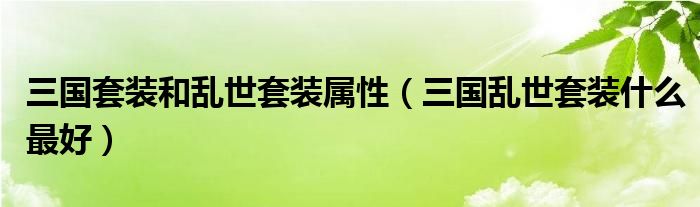 三国套装和乱世套装属性（三国乱世套装什么最好）