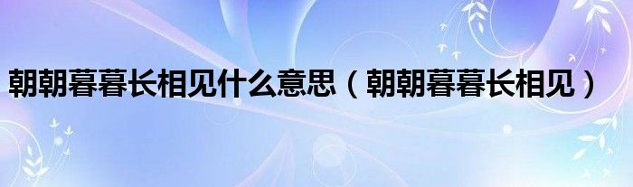 朝朝暮暮长相见什么意思（朝朝暮暮长相见）