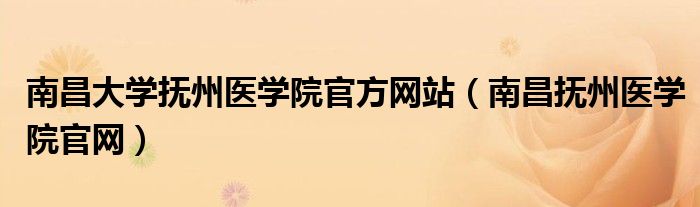 南昌大学抚州医学院官方网站（南昌抚州医学院官网）