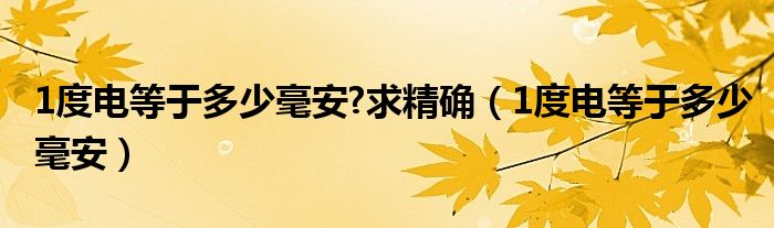 1度电等于多少毫安?求精确（1度电等于多少毫安）