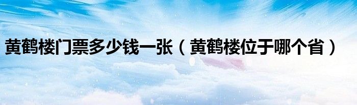 黄鹤楼门票多少钱一张（黄鹤楼位于哪个省）