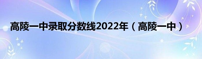 高陵一中录取分数线2022年（高陵一中）