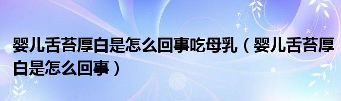 婴儿舌苔厚白是怎么回事吃母乳（婴儿舌苔厚白是怎么回事）