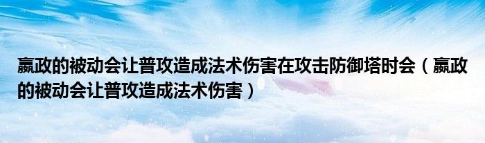 嬴政的被动会让普攻造成法术伤害在攻击防御塔时会（嬴政的被动会让普攻造成法术伤害）