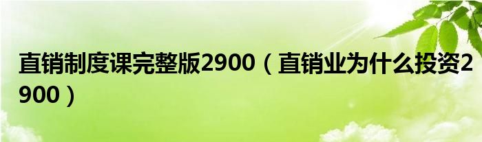 直销制度课完整版2900（直销业为什么投资2900）