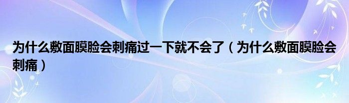 为什么敷面膜脸会刺痛过一下就不会了（为什么敷面膜脸会刺痛）