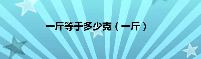 一斤等于多少克（一斤）