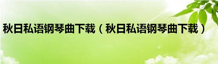 秋日私语钢琴曲下载（秋日私语钢琴曲下载）