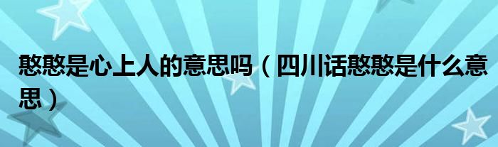 憨憨是心上人的意思吗（四川话憨憨是什么意思）