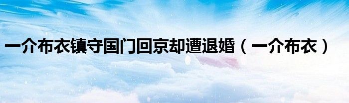 一介布衣镇守国门回京却遭退婚（一介布衣）