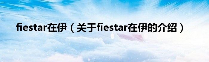 fiestar在伊（关于fiestar在伊的介绍）