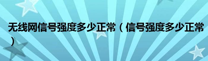 无线网信号强度多少正常（信号强度多少正常）