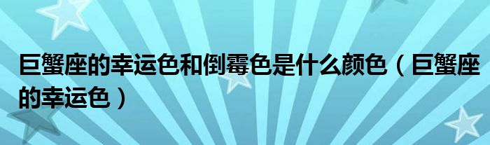 巨蟹座的幸运色和倒霉色是什么颜色（巨蟹座的幸运色）