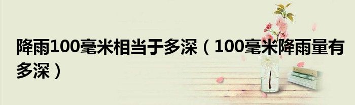 降雨100毫米相当于多深（100毫米降雨量有多深）