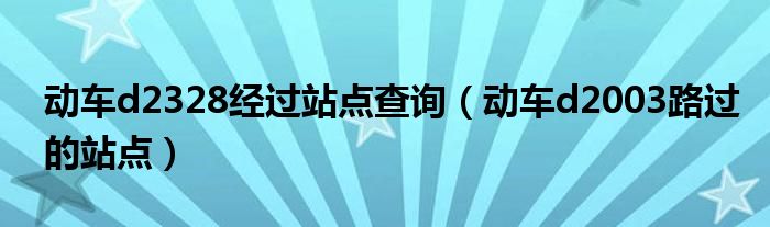 动车d2328经过站点查询（动车d2003路过的站点）