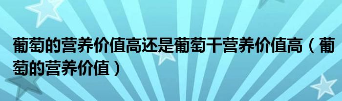 葡萄的营养价值高还是葡萄干营养价值高（葡萄的营养价值）