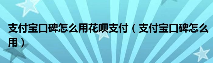 支付宝口碑怎么用花呗支付（支付宝口碑怎么用）