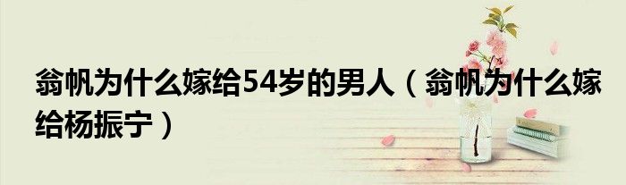 翁帆为什么嫁给54岁的男人（翁帆为什么嫁给杨振宁）