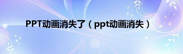 PPT动画消失了（ppt动画消失）