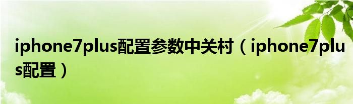 iphone7plus配置参数中关村（iphone7plus配置）