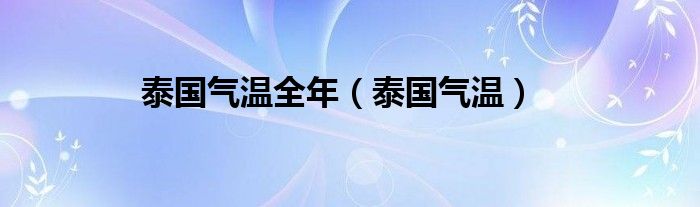 泰国气温全年（泰国气温）