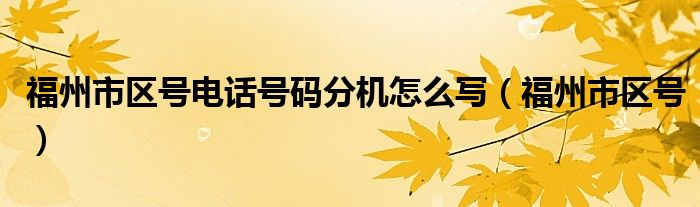 福州市区号电话号码分机怎么写（福州市区号）